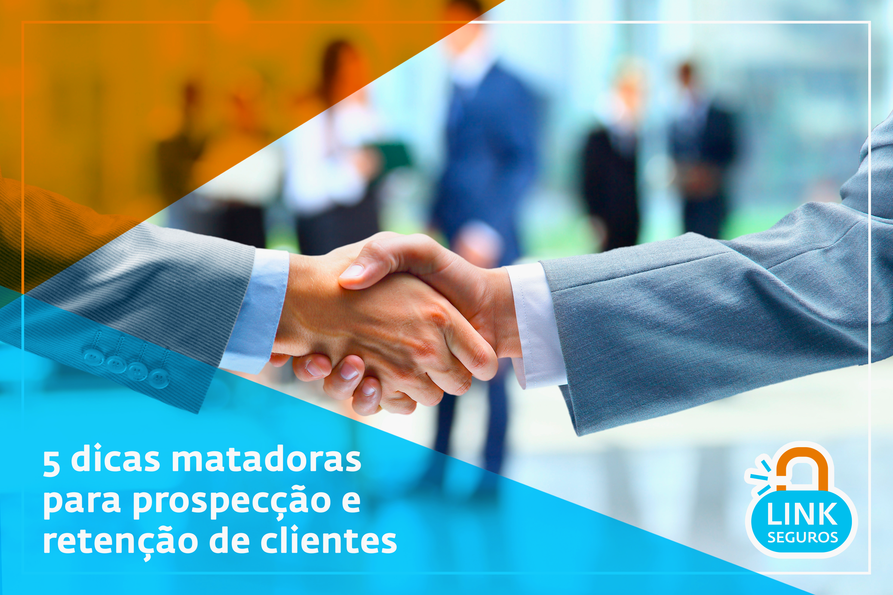 5 Dicas Matadoras Para Prospecção E Retenção De Clientes